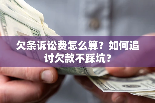 济南欠条诉讼费怎么算？如何追讨欠款不踩坑？