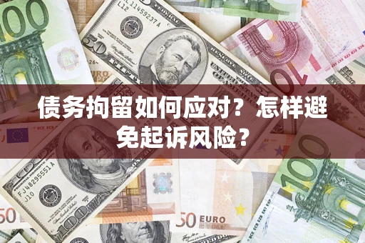 济南债务拘留如何应对？怎样避免起诉风险？