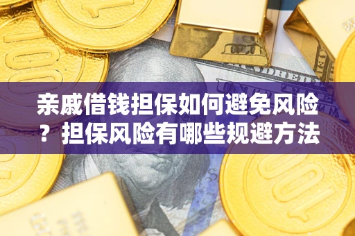 济南亲戚借钱担保如何避免风险？担保风险有哪些规避方法？