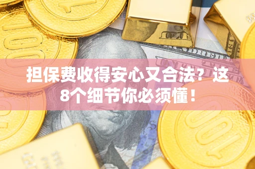 济南担保费收得安心又合法?这8个细节你必须懂! 济南担保费收得安心又合法?这8个细节你必须懂!