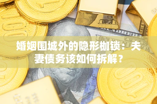 济南婚姻围城外的隐形枷锁:夫妻债务该如何拆解? 济南婚姻围城外的隐形枷锁:夫妻债务该如何拆解?