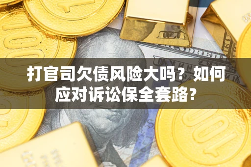 济南打官司欠债风险大吗？如何应对诉讼保全套路？