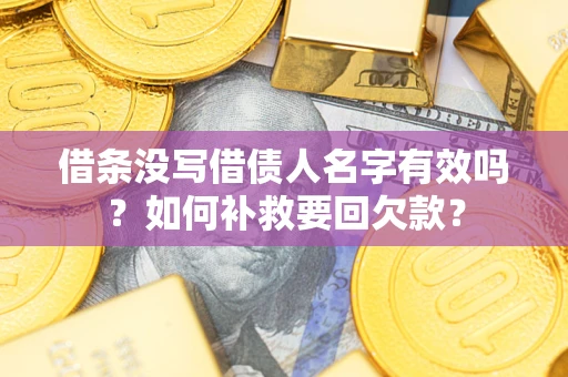 济南借条没写借债人名字有效吗？如何补救要回欠款？