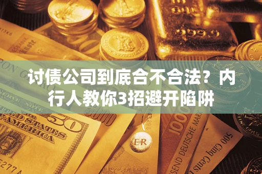 济南讨债公司到底合不合法?内行人教你3招避开陷阱 济南讨债公司到底合不合法?内行人教你3招避开陷阱