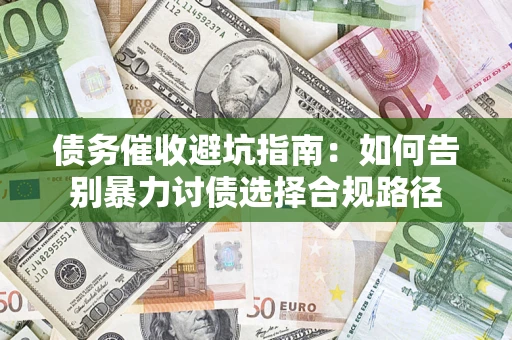 济南债务催收避坑指南：如何告别暴力讨债选择合规路径