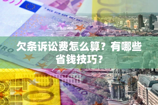 济南欠条诉讼费怎么算？有哪些省钱技巧？