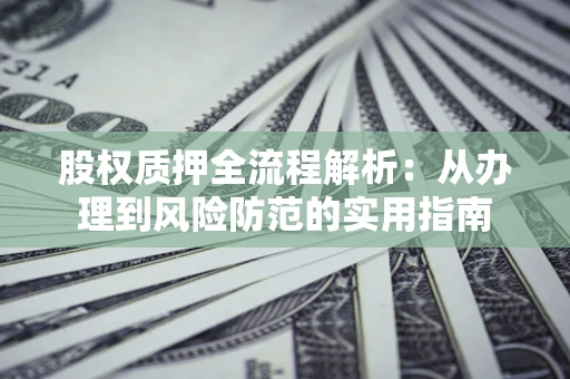 济南股权质押全流程解析:从办理到风险防范的实用指南 济南股权质押全流程解析:从办理到风险防范的实用指南