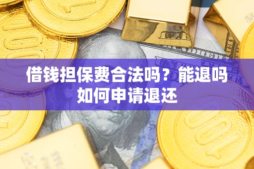 济南借钱担保费合法吗？能退吗如何申请退还