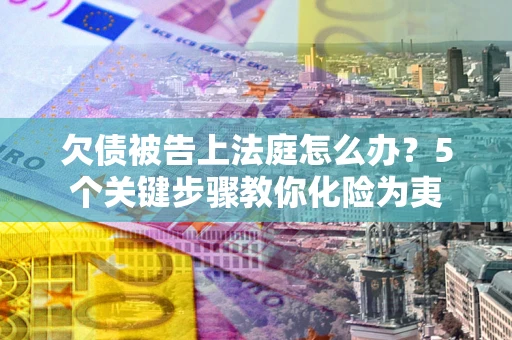 济南欠债被告上法庭怎么办？5个关键步骤教你化险为夷