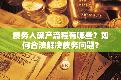 济南债务人破产流程有哪些？如何合法解决债务问题？