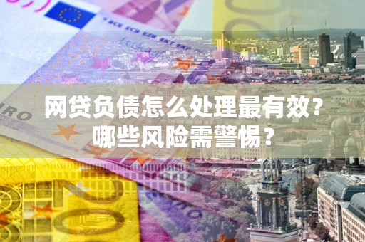 济南网贷负债怎么处理最有效？哪些风险需警惕？