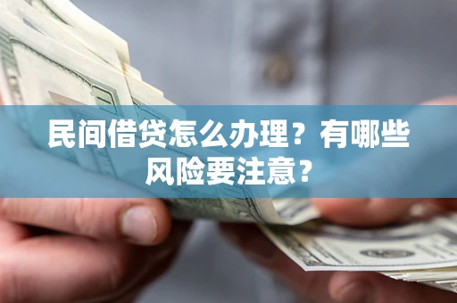 济南民间借贷怎么办理？有哪些风险要注意？
