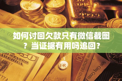 济南如何讨回欠款只有微信截图？当证据有用吗追回？