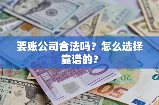 济南要账公司合法吗？怎么选择靠谱的？