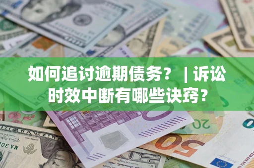 济南如何追讨逾期债务？ | 诉讼时效中断有哪些诀窍？