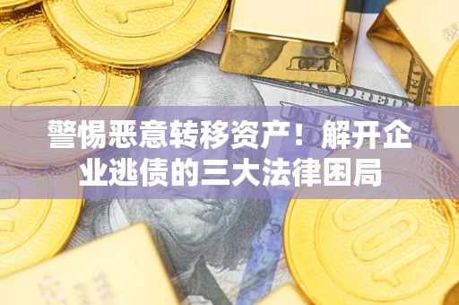 济南警惕恶意转移资产！解开企业逃债的三大法律困局