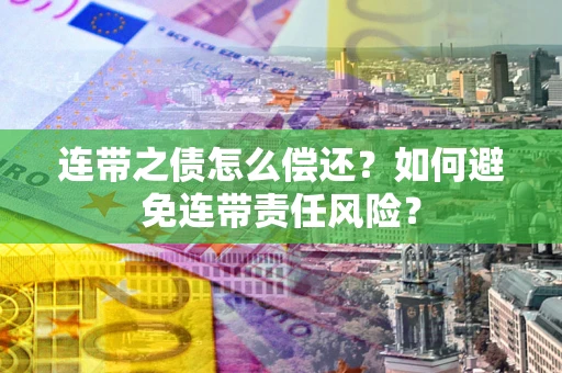 济南连带之债怎么偿还?如何避免连带责任风险? 济南连带之债怎么偿还?如何避免连带责任风险?