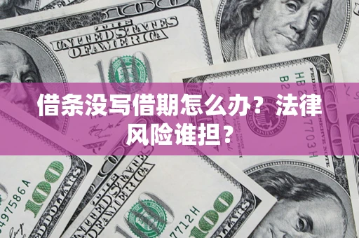 济南借条没写借期怎么办？法律风险谁担？
