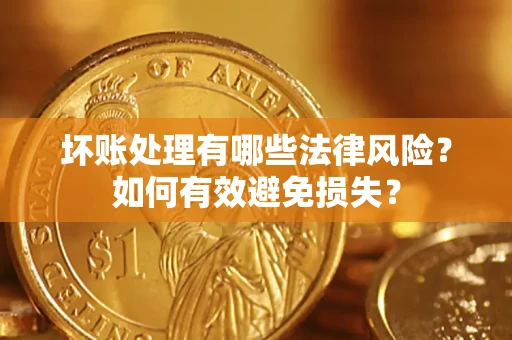 济南坏账处理有哪些法律风险？如何有效避免损失？