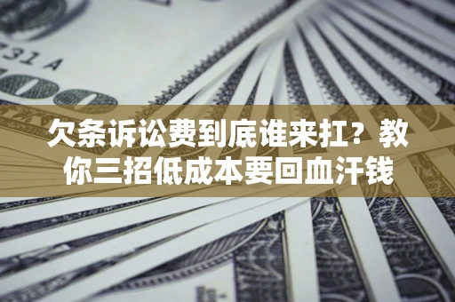 济南欠条诉讼费到底谁来扛？教你三招低成本要回血汗钱