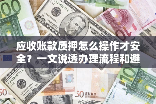 济南应收账款质押怎么操作才安全?一文说透办理流程和避险绝招 济南应收账款质押怎么操作才安全?一文说透办理流程和避险绝招